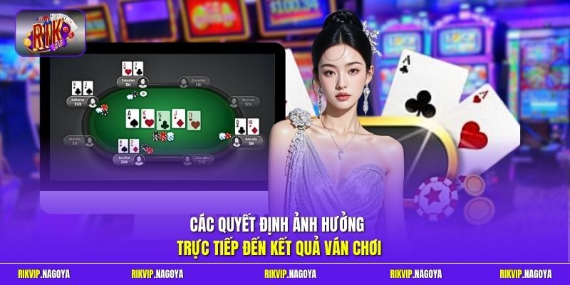 Các quyết định ảnh hưởng trực tiếp đến kết quả ván chơi