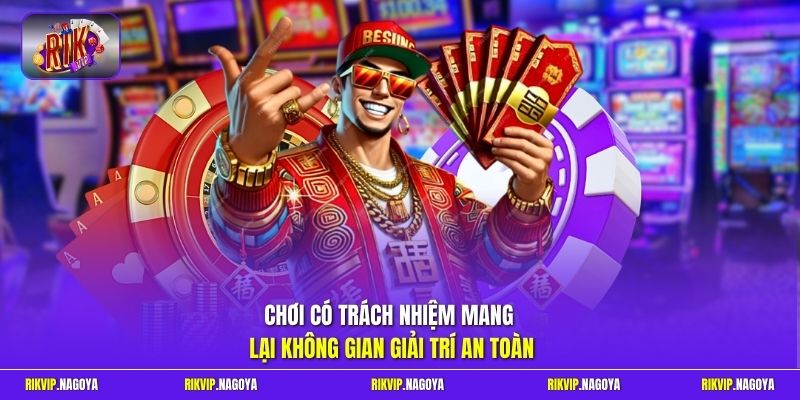 Chơi có trách nhiệm mang lại không gian giải trí an toàn