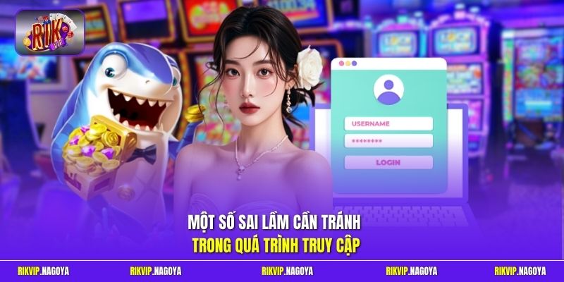 Một số sai lầm cần tránh trong quá trình truy cập